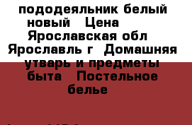 пододеяльник белый новый › Цена ­ 250 - Ярославская обл., Ярославль г. Домашняя утварь и предметы быта » Постельное белье   